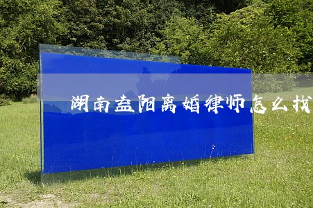 湖南益阳离婚律师怎么找 湖南益阳离婚律师怎么找