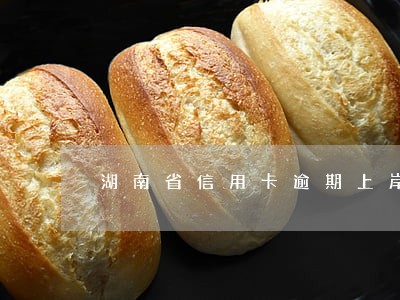 湖南省信用卡逾期上岸 湖南省信用卡逾期上岸