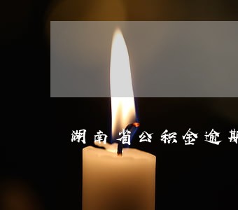 湖南省公积金逾期 湖南省公积金逾期