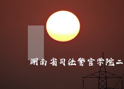 湖南省司法警官学院二本 湖南省司法警官学院二本