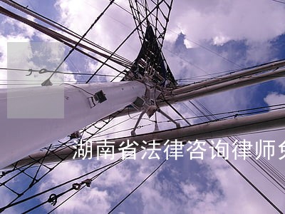 湖南省法律咨询律师免费 湖南省法律咨询律师免费