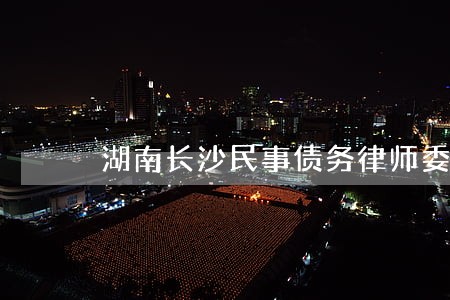 湖南长沙民事债务律师委托流程 湖南长沙民事债务律师委托流程