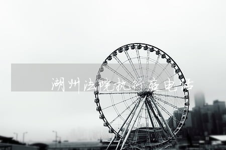 湖州法院执行庭电话 湖州法院执行庭电话