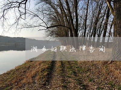 湘乡妇联法律咨询 湘乡妇联法律咨询
