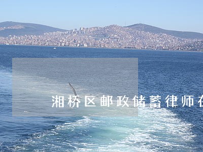 湘桥区邮政储蓄律师在线免费咨询 湘桥区邮政储蓄律师在线免费咨询