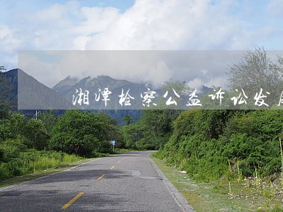 湘潭检察公益诉讼发展 湘潭检察公益诉讼发展