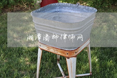 湘潭潘柳律师网 湘潭潘柳律师网
