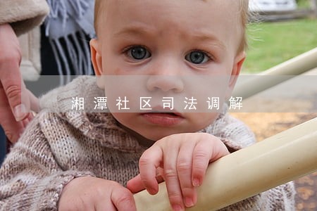 湘潭社区司法调解 湘潭社区司法调解