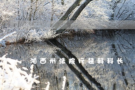 湘西州法院行装科科长 湘西州法院行装科科长