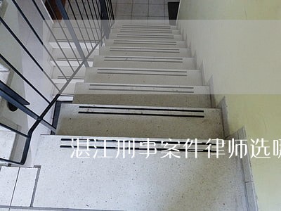 湛江刑事案件律师选哪个 湛江刑事案件律师选哪个
