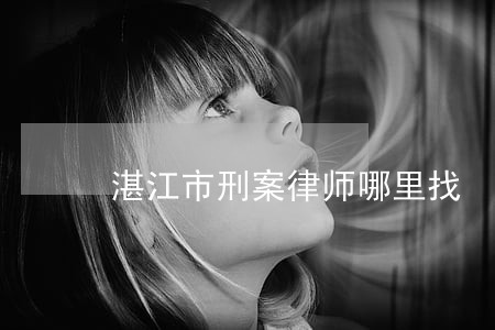 湛江市刑案律师哪里找 湛江市刑案律师哪里找