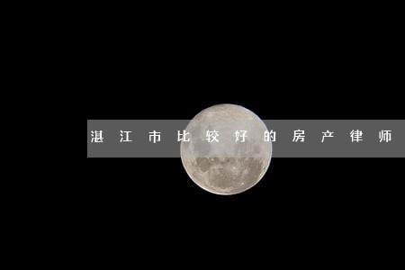 湛江市比较好的房产律师 湛江市比较好的房产律师
