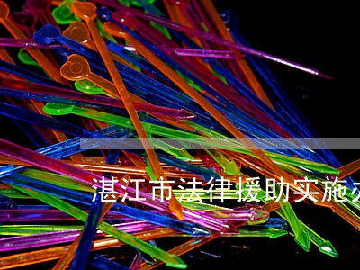 湛江市法律援助实施办法 湛江市法律援助实施办法