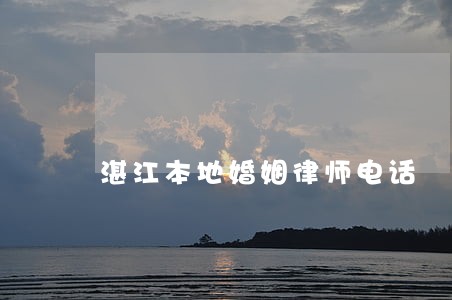 湛江本地婚姻律师电话 湛江本地婚姻律师电话
