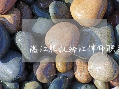 湛江股权转让律师联系方式 湛江股权转让律师联系方式