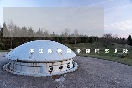 湛江附近离婚律师事务所 湛江附近离婚律师事务所