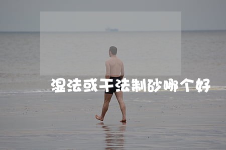 湿法或干法制砂哪个好 湿法或干法制砂哪个好