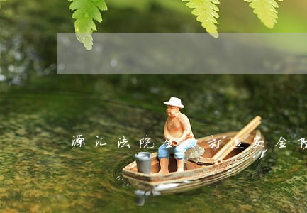 源汇法院全力打造安全防护网 源汇法院全力打造安全防护网