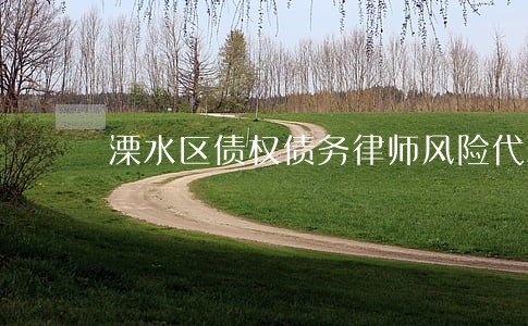 溧水区债权债务律师风险代理 溧水区债权债务律师风险代理