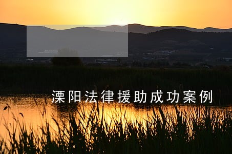 溧阳法律援助成功案例 溧阳法律援助成功案例