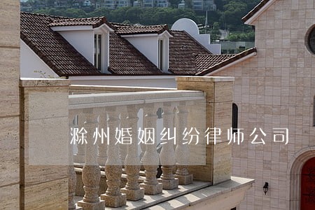 滁州婚姻纠纷律师公司 滁州婚姻纠纷律师公司