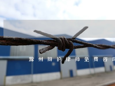 滁州辩护律师免费咨询 滁州辩护律师免费咨询