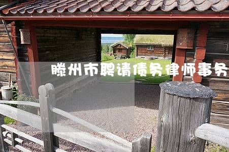 滕州市聘请债务律师事务所哪家好 滕州市聘请债务律师事务所哪家好