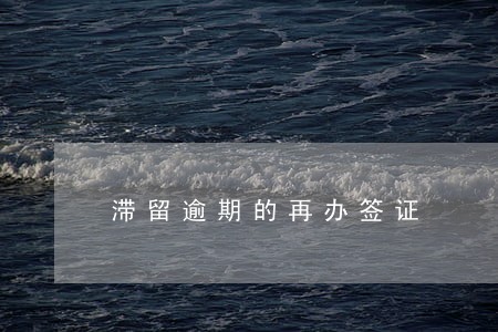滞留逾期的再办签证 滞留逾期的再办签证
