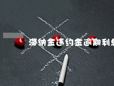 滞纳金违约金逾期利息 滞纳金违约金逾期利息