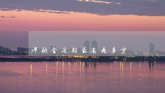 滞纳金逾期最高是多少 滞纳金逾期最高是多少