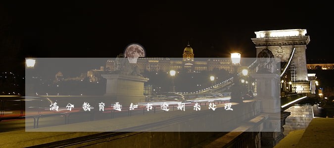 满分教育通知书逾期未处理 满分教育通知书逾期未处理