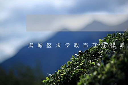 满城区求学教育在线律师咨询 满城区求学教育在线律师咨询