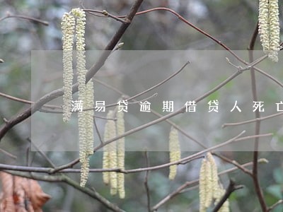 满易贷逾期借贷人死亡会怎样 满易贷逾期借贷人死亡会怎样