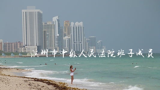 滨州市中级人民法院班子成员 滨州市中级人民法院班子成员