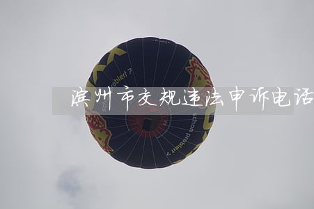 滨州市交规违法申诉电话 滨州市交规违法申诉电话