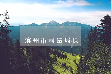 滨州市司法局长 滨州市司法局长