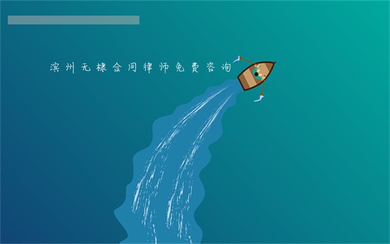 滨州无棣合同律师免费咨询 滨州无棣合同律师免费咨询