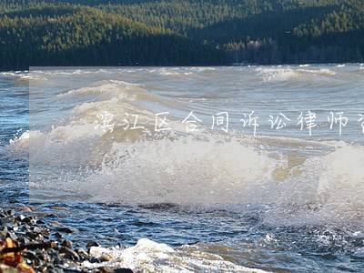 滨江区合同诉讼律师咨询专线 滨江区合同诉讼律师咨询专线