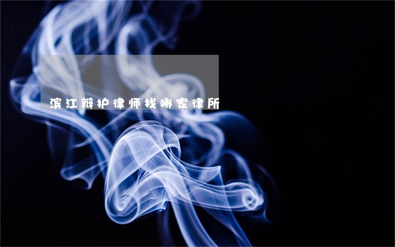 滨江辩护律师找哪家律所 滨江辩护律师找哪家律所