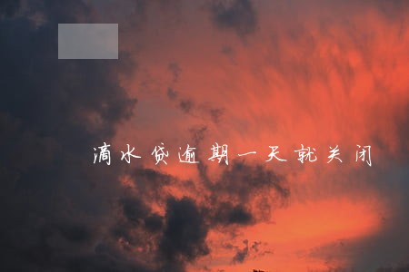 滴水贷逾期一天就关闭 滴水贷逾期一天就关闭