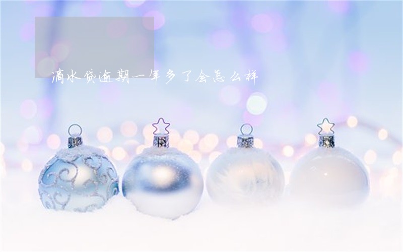 滴水贷逾期一年多了会怎么样 滴水贷逾期一年多了会怎么样
