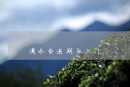 滴水贷逾期后上门