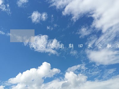 滴水贷逾期四天会取消分期吗 滴水贷逾期四天会取消分期吗