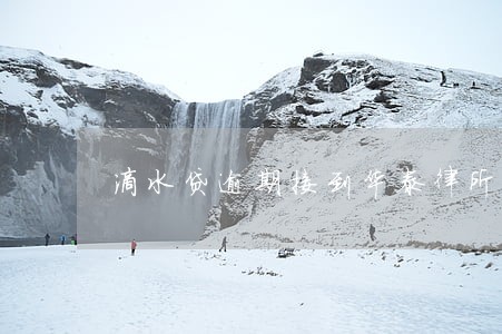 滴水贷逾期接到华泰律所短信 滴水贷逾期接到华泰律所短信