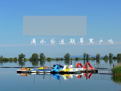滴水贷逾期算黑户吗 滴水贷逾期算黑户吗