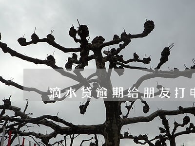 滴水贷逾期给朋友打电话 滴水贷逾期给朋友打电话