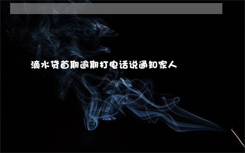 滴水贷首期逾期打电话说通知家人