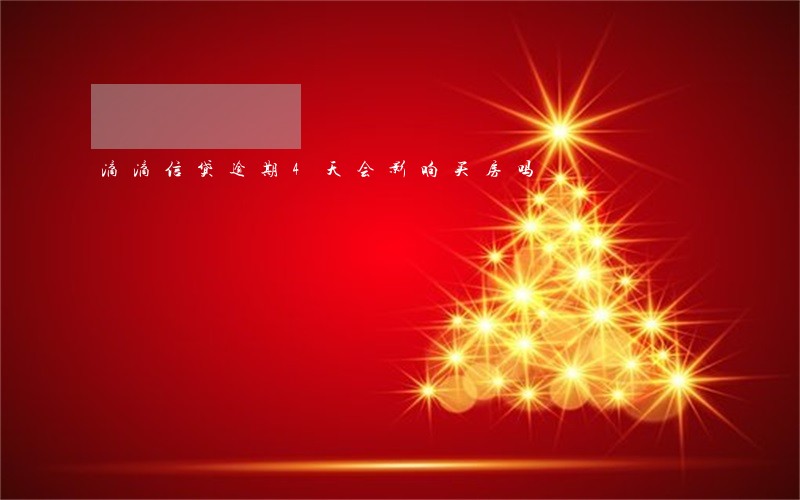 滴滴信贷逾期4天会影响买房吗 滴滴信贷逾期4天会影响买房吗