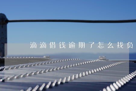滴滴借钱逾期了怎么找负责人谈