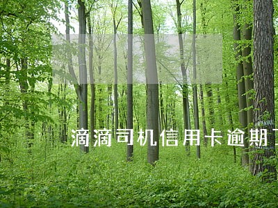 滴滴司机信用卡逾期了 滴滴司机信用卡逾期了